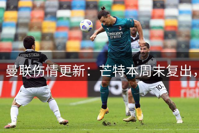 曼联伤情更新：芒特本周末复出，阿玛德归期未定