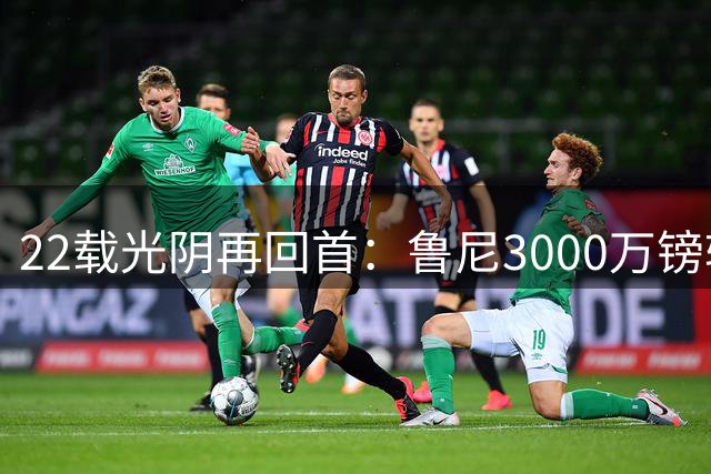 22载光阴再回首：鲁尼3000万镑转投曼联创历史